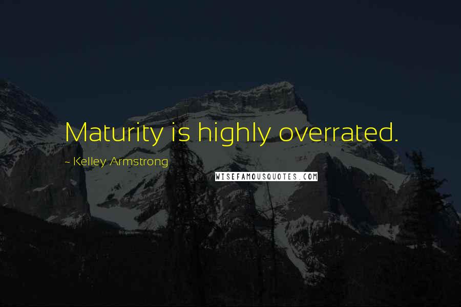 Kelley Armstrong Quotes: Maturity is highly overrated.
