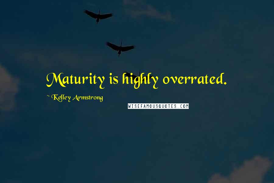 Kelley Armstrong Quotes: Maturity is highly overrated.
