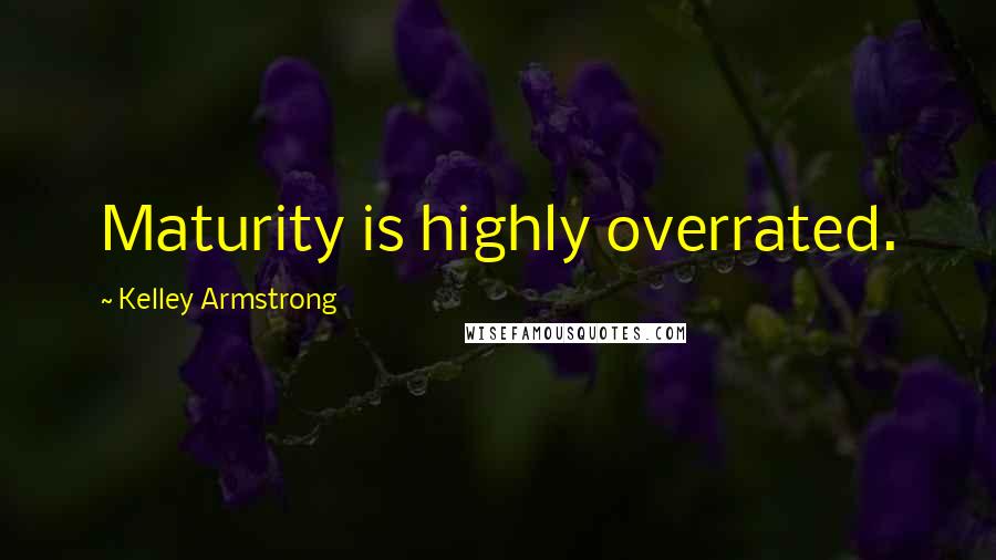 Kelley Armstrong Quotes: Maturity is highly overrated.