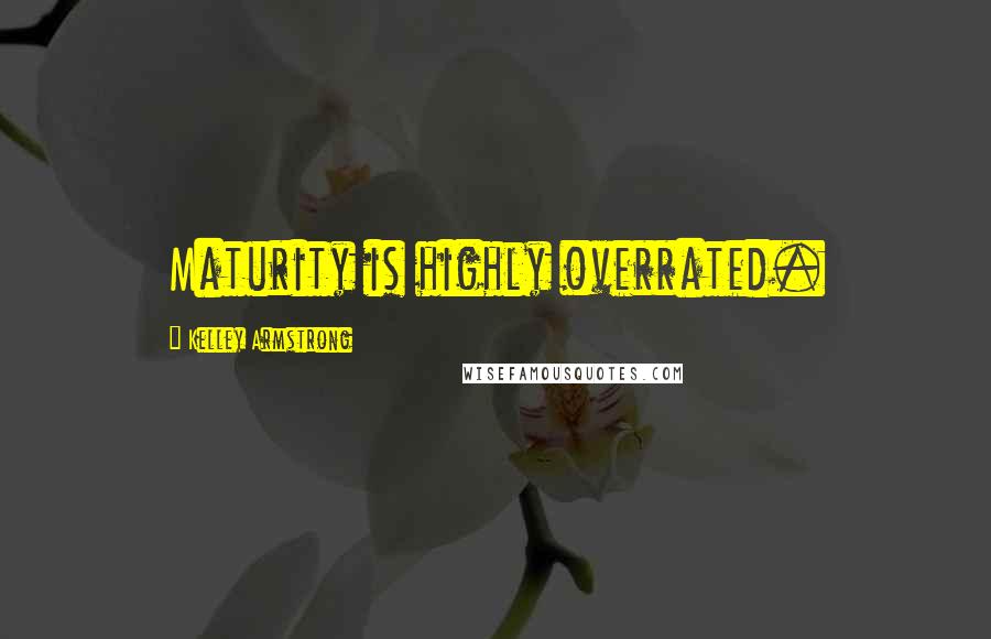 Kelley Armstrong Quotes: Maturity is highly overrated.