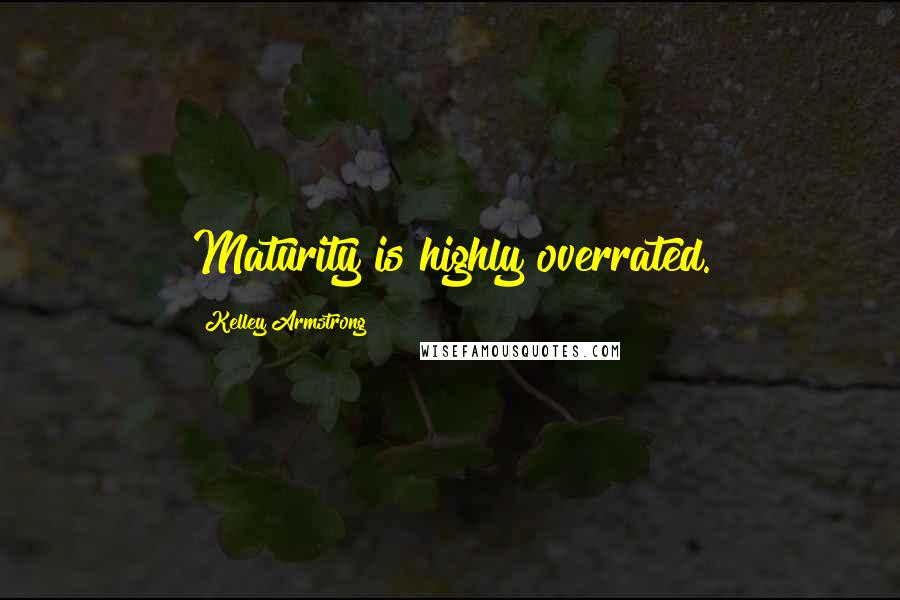 Kelley Armstrong Quotes: Maturity is highly overrated.