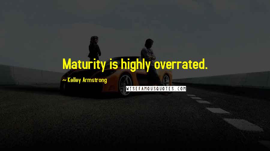 Kelley Armstrong Quotes: Maturity is highly overrated.