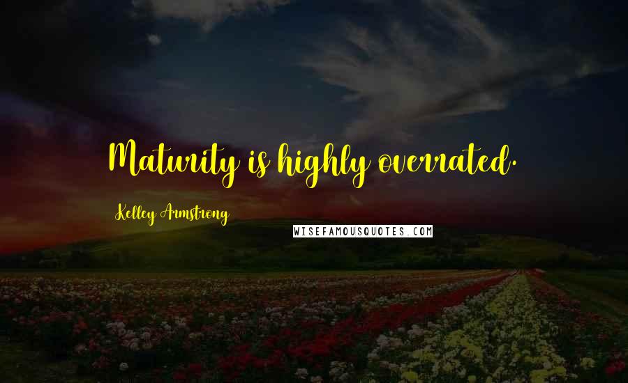 Kelley Armstrong Quotes: Maturity is highly overrated.