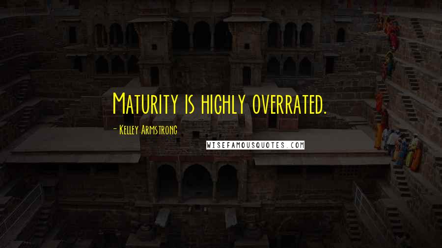 Kelley Armstrong Quotes: Maturity is highly overrated.