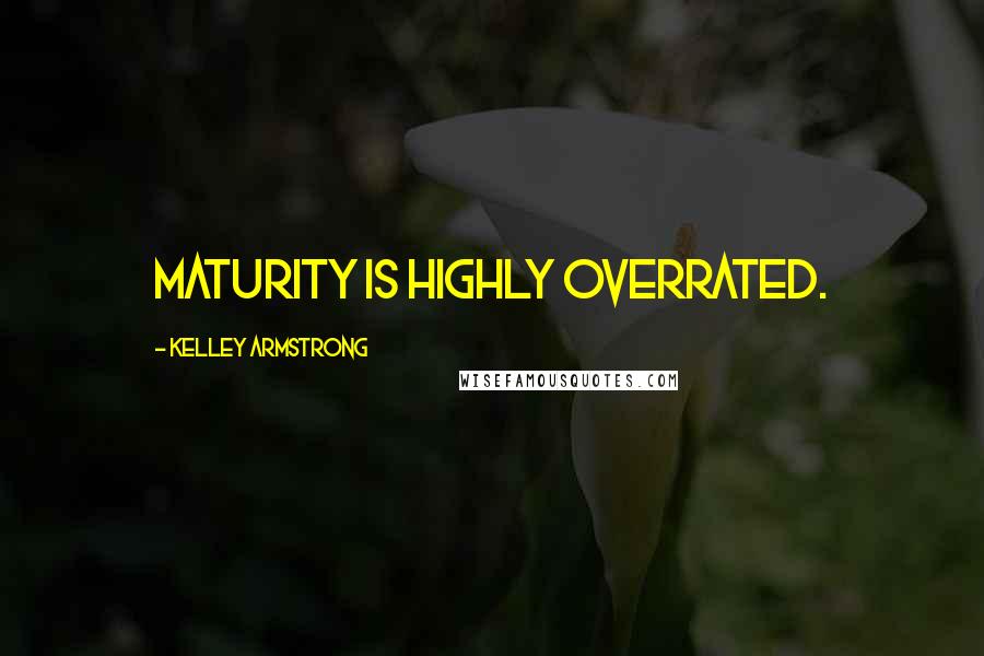 Kelley Armstrong Quotes: Maturity is highly overrated.
