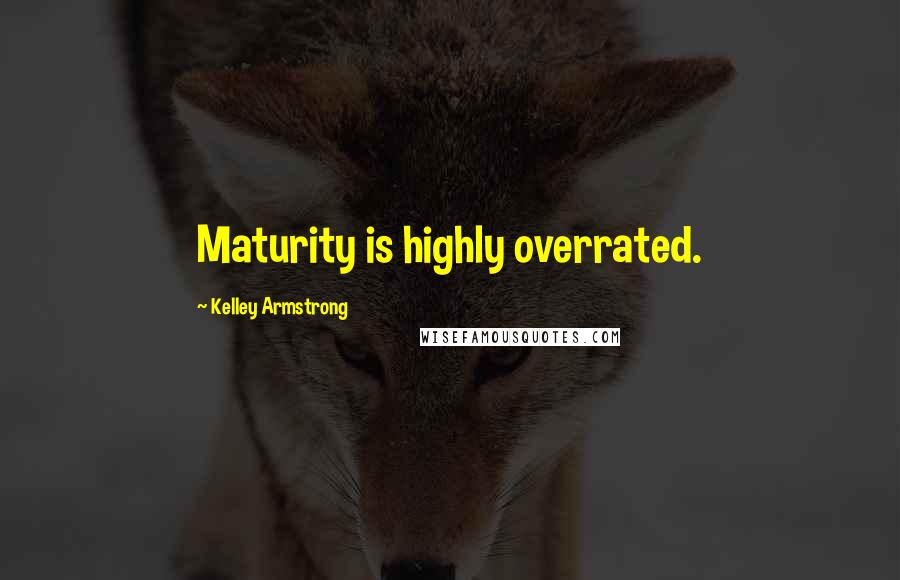 Kelley Armstrong Quotes: Maturity is highly overrated.