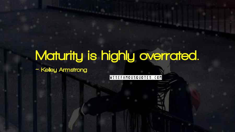 Kelley Armstrong Quotes: Maturity is highly overrated.