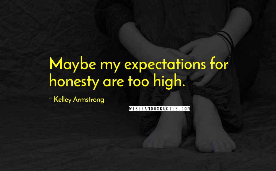 Kelley Armstrong Quotes: Maybe my expectations for honesty are too high.