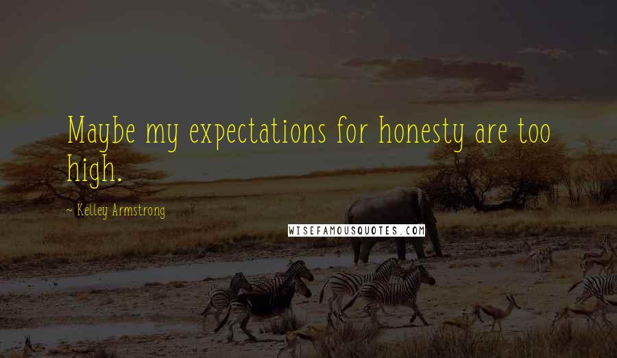 Kelley Armstrong Quotes: Maybe my expectations for honesty are too high.