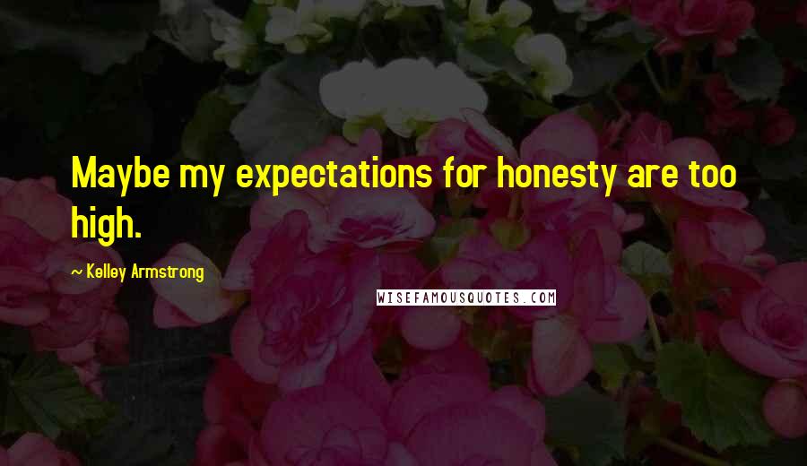 Kelley Armstrong Quotes: Maybe my expectations for honesty are too high.