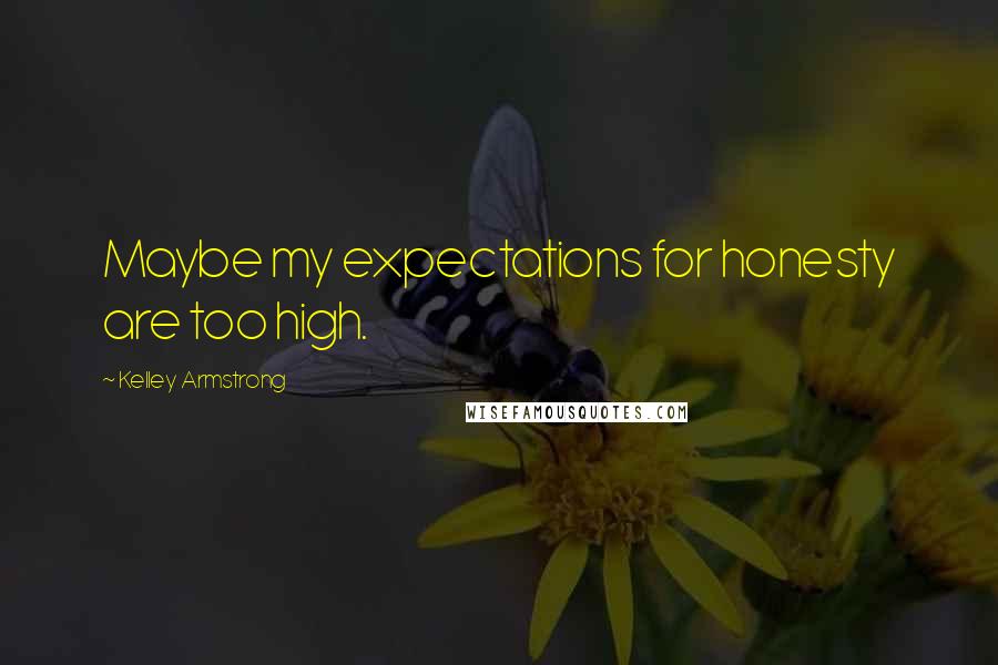 Kelley Armstrong Quotes: Maybe my expectations for honesty are too high.