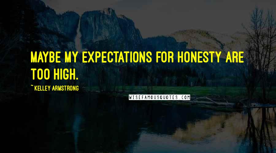 Kelley Armstrong Quotes: Maybe my expectations for honesty are too high.
