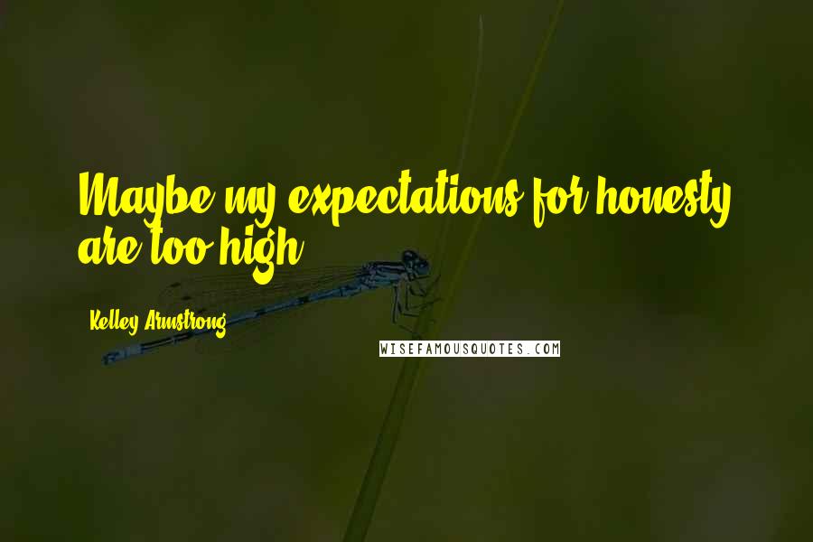 Kelley Armstrong Quotes: Maybe my expectations for honesty are too high.