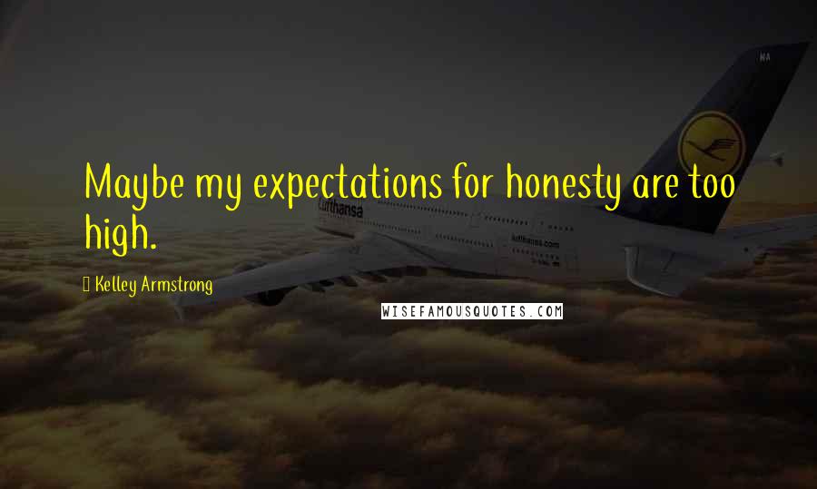 Kelley Armstrong Quotes: Maybe my expectations for honesty are too high.