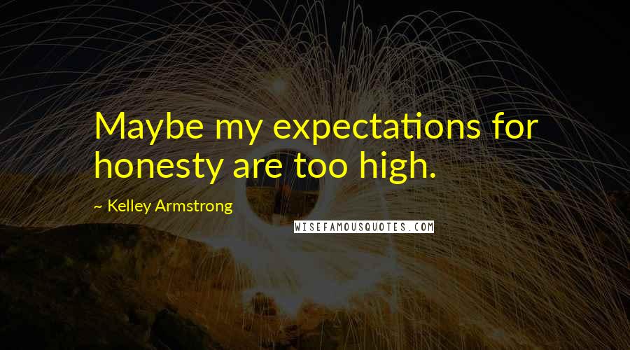 Kelley Armstrong Quotes: Maybe my expectations for honesty are too high.