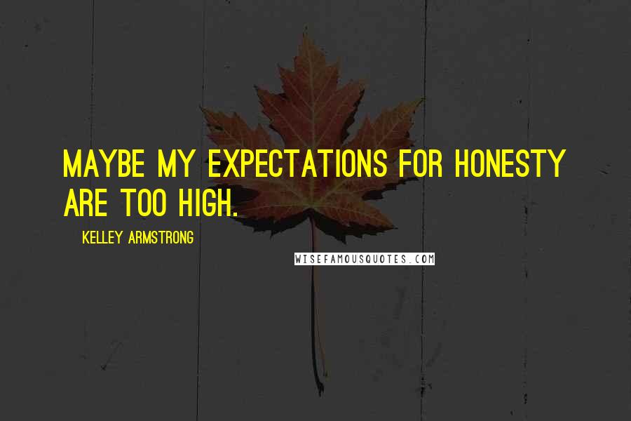 Kelley Armstrong Quotes: Maybe my expectations for honesty are too high.