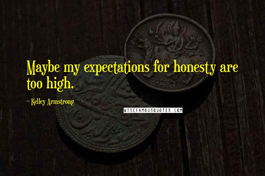 Kelley Armstrong Quotes: Maybe my expectations for honesty are too high.