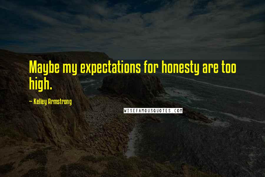 Kelley Armstrong Quotes: Maybe my expectations for honesty are too high.