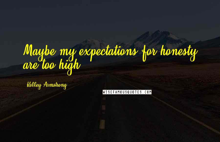 Kelley Armstrong Quotes: Maybe my expectations for honesty are too high.