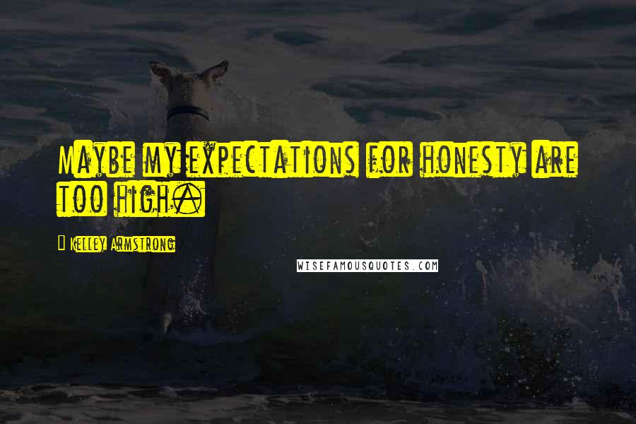 Kelley Armstrong Quotes: Maybe my expectations for honesty are too high.