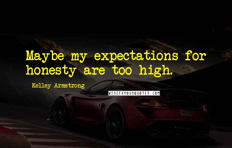 Kelley Armstrong Quotes: Maybe my expectations for honesty are too high.