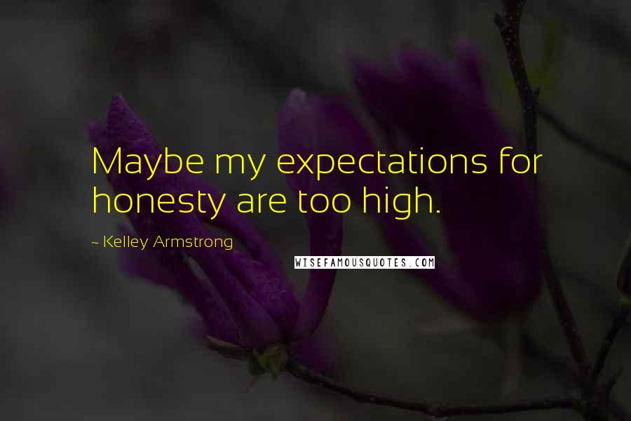 Kelley Armstrong Quotes: Maybe my expectations for honesty are too high.