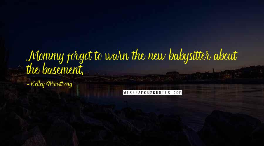 Kelley Armstrong Quotes: Mommy forgot to warn the new babysitter about the basement.