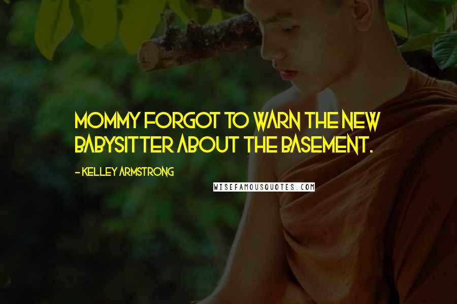 Kelley Armstrong Quotes: Mommy forgot to warn the new babysitter about the basement.