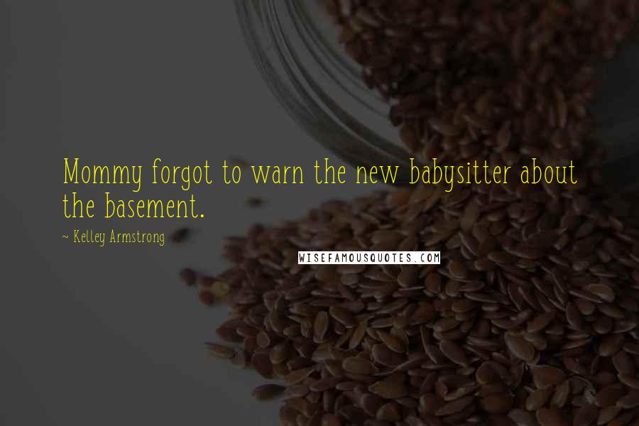 Kelley Armstrong Quotes: Mommy forgot to warn the new babysitter about the basement.