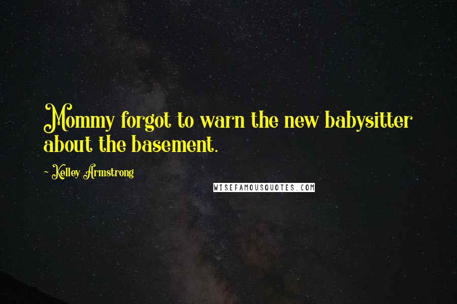 Kelley Armstrong Quotes: Mommy forgot to warn the new babysitter about the basement.