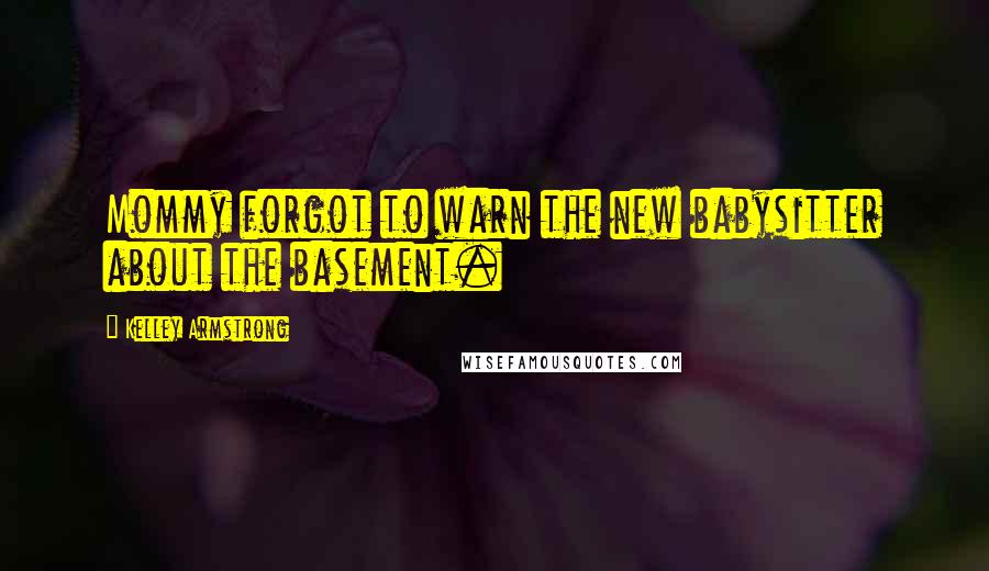 Kelley Armstrong Quotes: Mommy forgot to warn the new babysitter about the basement.