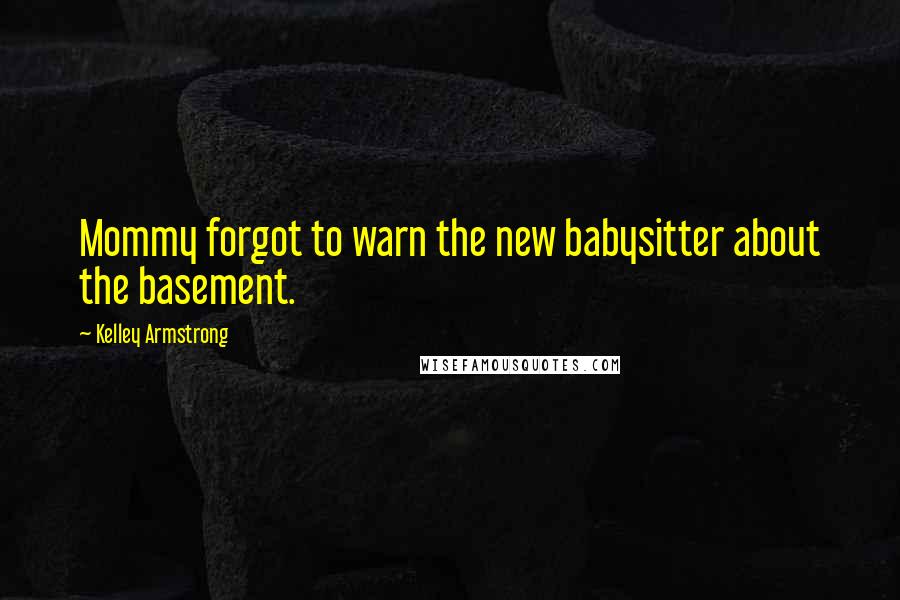 Kelley Armstrong Quotes: Mommy forgot to warn the new babysitter about the basement.