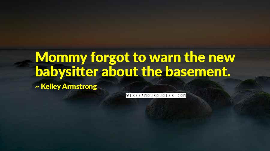 Kelley Armstrong Quotes: Mommy forgot to warn the new babysitter about the basement.