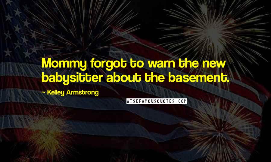 Kelley Armstrong Quotes: Mommy forgot to warn the new babysitter about the basement.