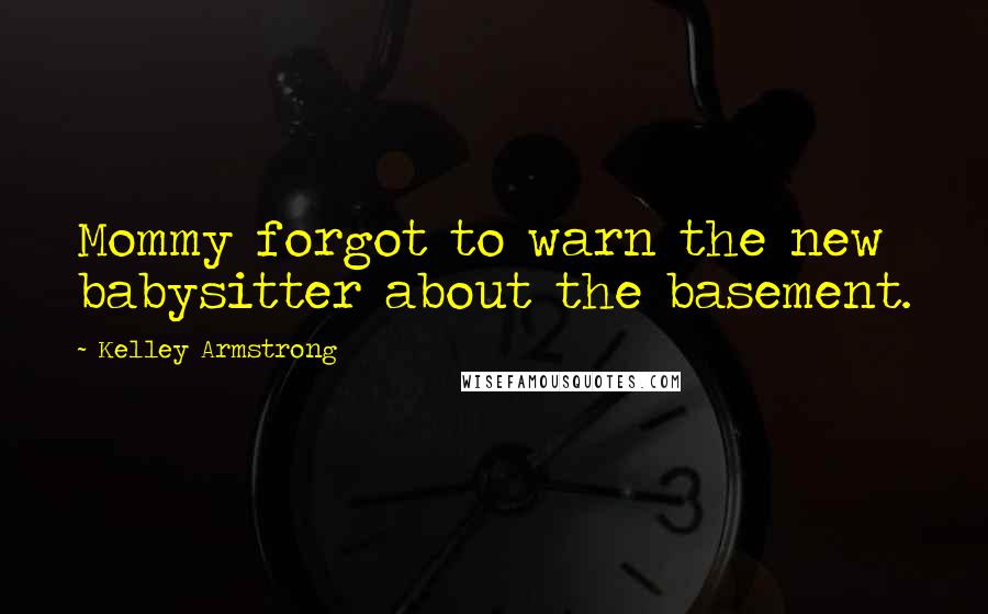 Kelley Armstrong Quotes: Mommy forgot to warn the new babysitter about the basement.