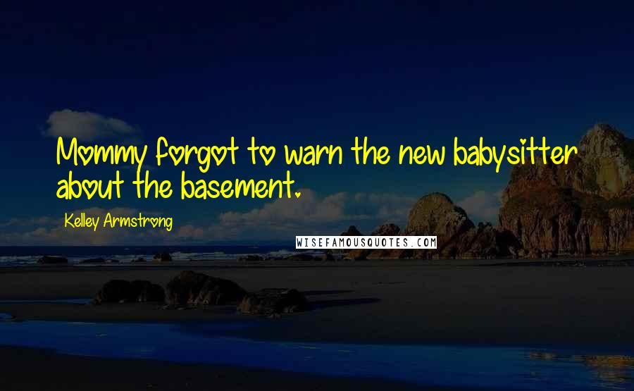 Kelley Armstrong Quotes: Mommy forgot to warn the new babysitter about the basement.