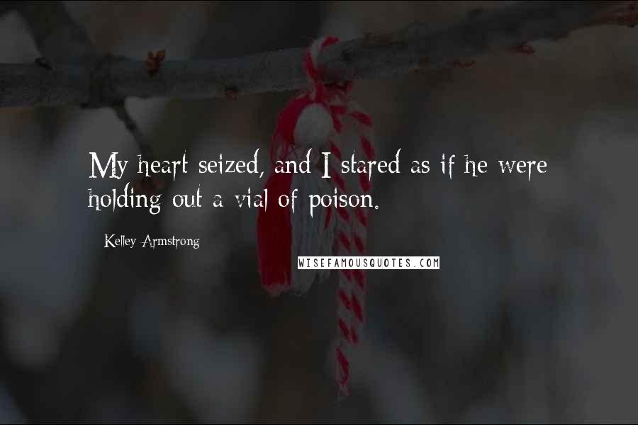 Kelley Armstrong Quotes: My heart seized, and I stared as if he were holding out a vial of poison.