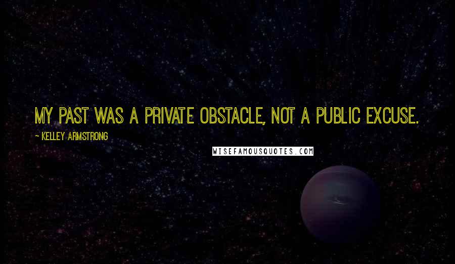 Kelley Armstrong Quotes: My past was a private obstacle, not a public excuse.