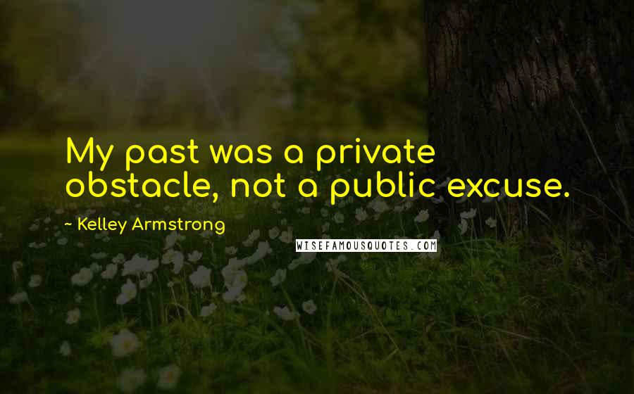 Kelley Armstrong Quotes: My past was a private obstacle, not a public excuse.