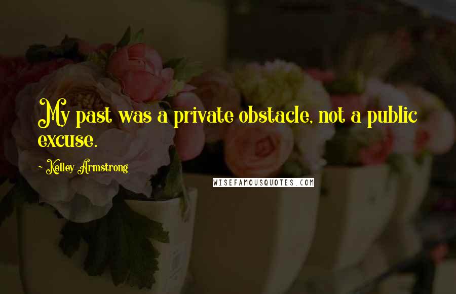 Kelley Armstrong Quotes: My past was a private obstacle, not a public excuse.