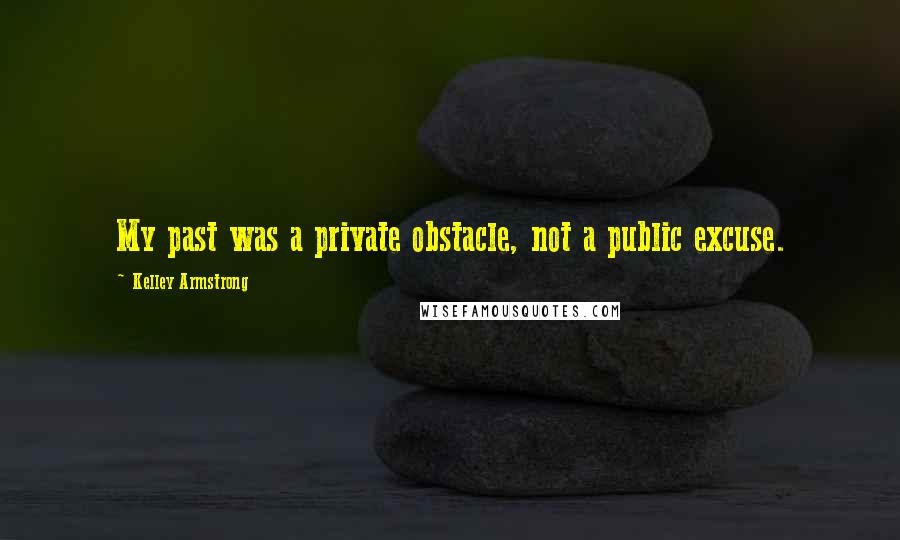 Kelley Armstrong Quotes: My past was a private obstacle, not a public excuse.