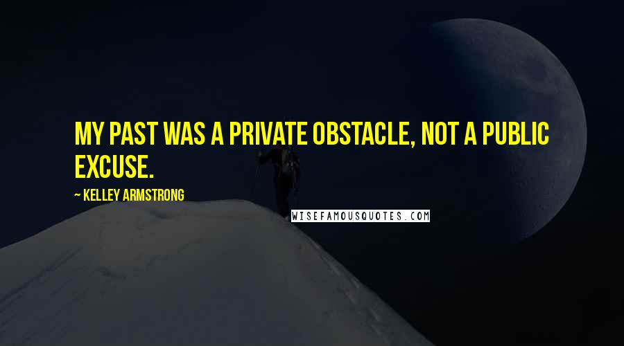 Kelley Armstrong Quotes: My past was a private obstacle, not a public excuse.