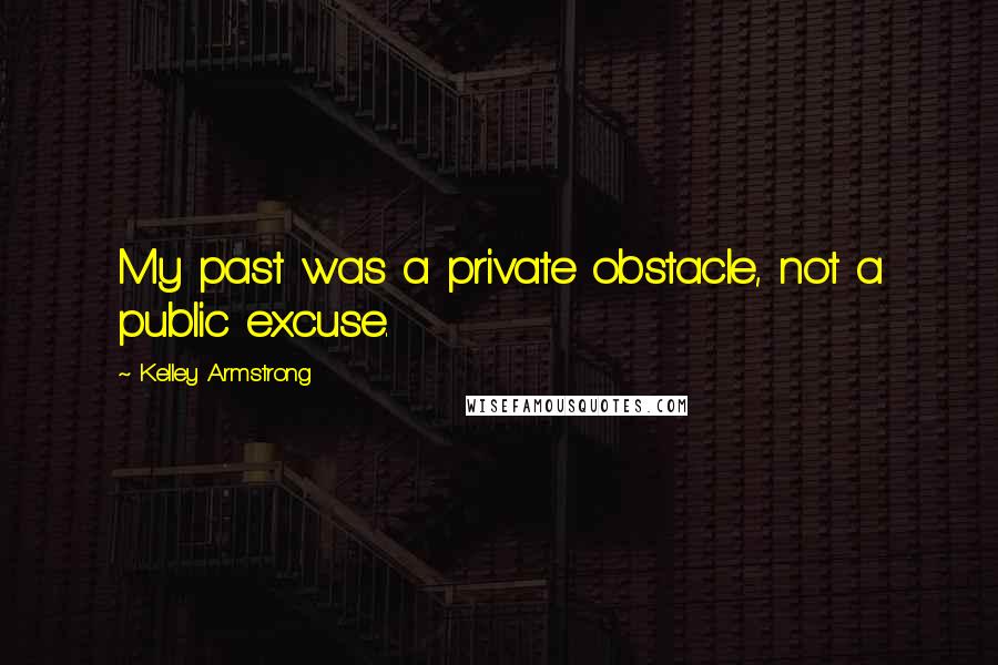 Kelley Armstrong Quotes: My past was a private obstacle, not a public excuse.