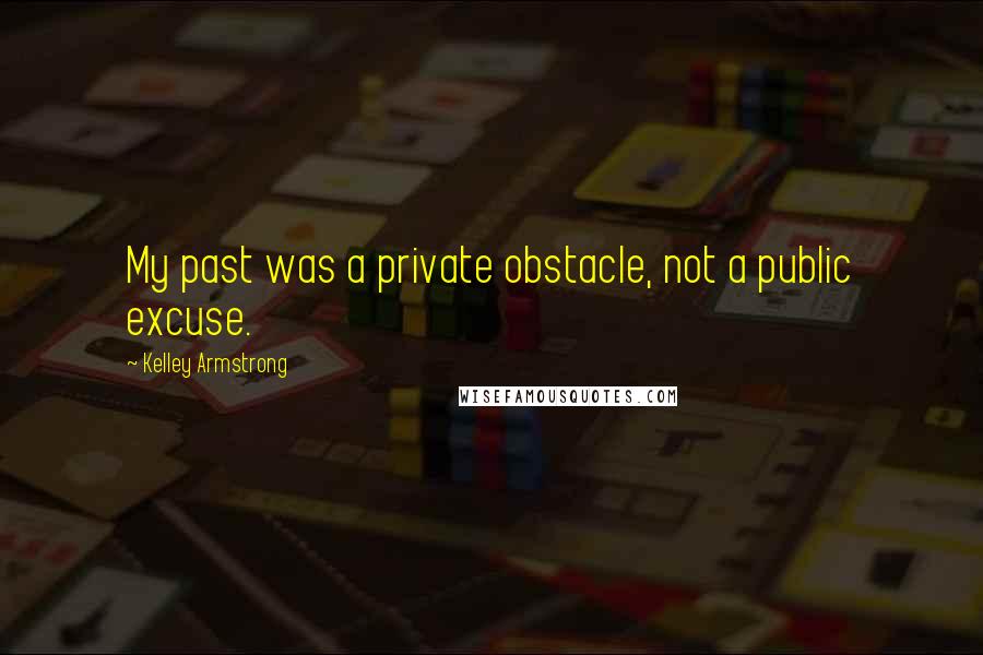 Kelley Armstrong Quotes: My past was a private obstacle, not a public excuse.