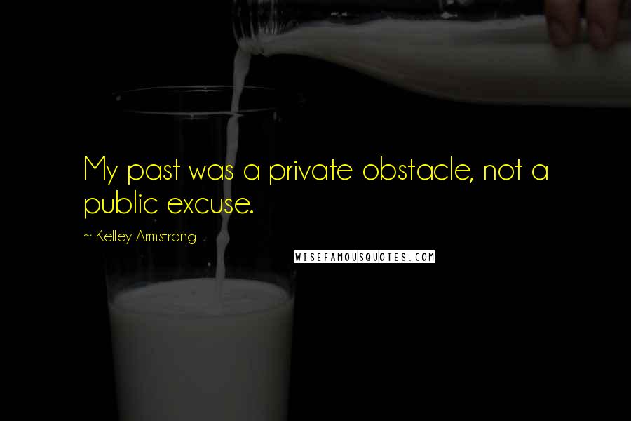 Kelley Armstrong Quotes: My past was a private obstacle, not a public excuse.