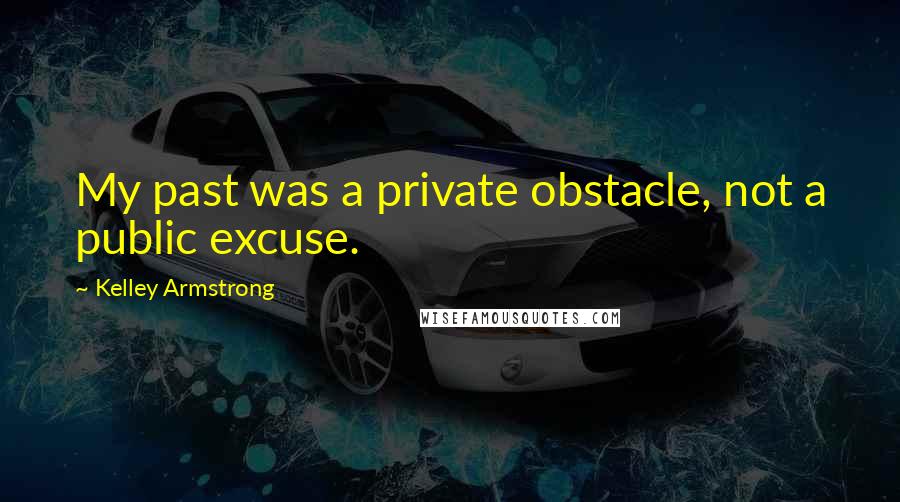 Kelley Armstrong Quotes: My past was a private obstacle, not a public excuse.