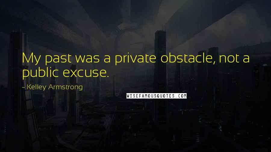 Kelley Armstrong Quotes: My past was a private obstacle, not a public excuse.