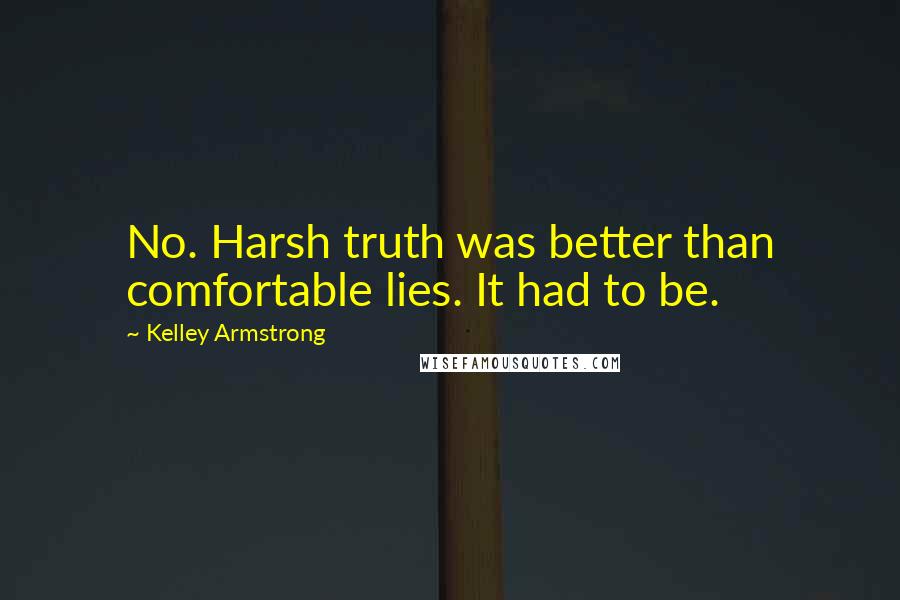Kelley Armstrong Quotes: No. Harsh truth was better than comfortable lies. It had to be.