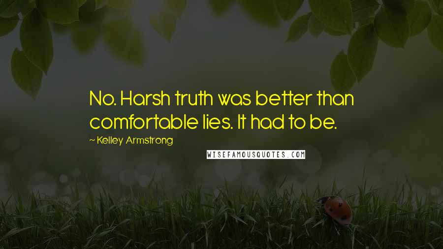 Kelley Armstrong Quotes: No. Harsh truth was better than comfortable lies. It had to be.