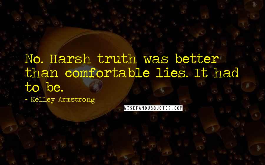 Kelley Armstrong Quotes: No. Harsh truth was better than comfortable lies. It had to be.